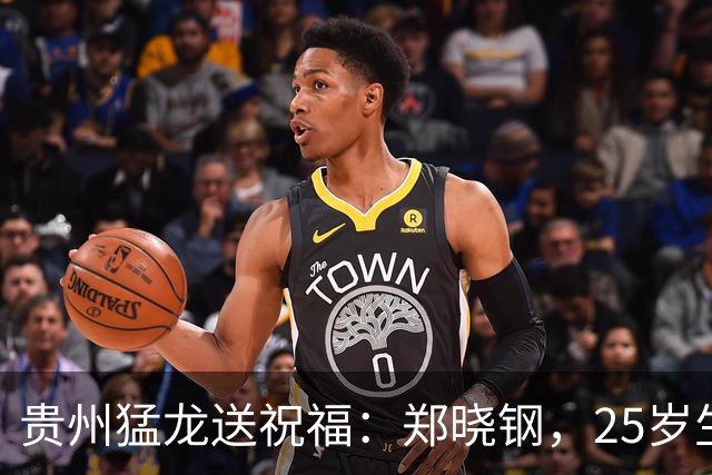 贵州猛龙送祝福：郑晓钢，25岁生日快乐！🎉